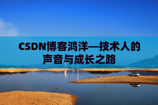 CSDN博客鸿洋—技术人的声音与成长之路